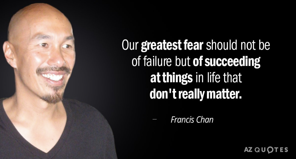 Picture of Francis Chan with one of his quotes embedded in the picture: “Our greatest fear in life should not be of failure but of succeeding at things in life that don’t really matter.” - Francis Chan